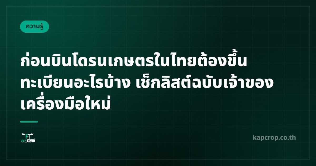 ก่อนบินโดรนเกษตรในไทยต้องขึ้นทะเบียนอะไรบ้าง เช็กลิสต์ฉบับเจ้าของเครื่องมือใหม่